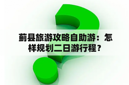  蓟县旅游攻略自助游：怎样规划二日游行程？