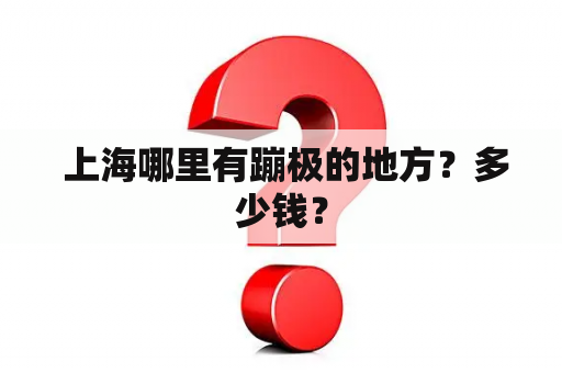  上海哪里有蹦极的地方？多少钱？