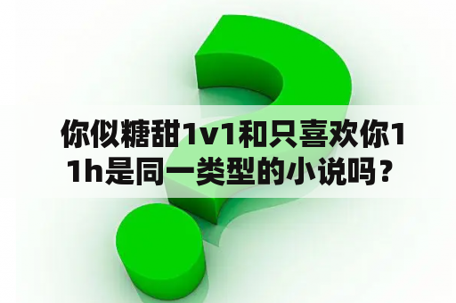  你似糖甜1v1和只喜欢你11h是同一类型的小说吗？