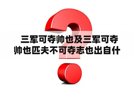   三军可夺帅也及三军可夺帅也匹夫不可夺志也出自什么书籍？