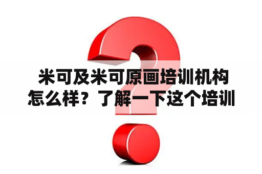  米可及米可原画培训机构怎么样？了解一下这个培训机构的特色和口碑吧！