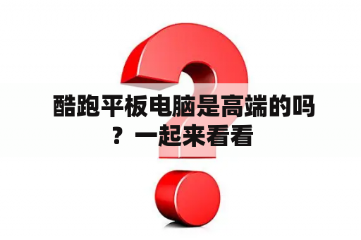  酷跑平板电脑是高端的吗？一起来看看