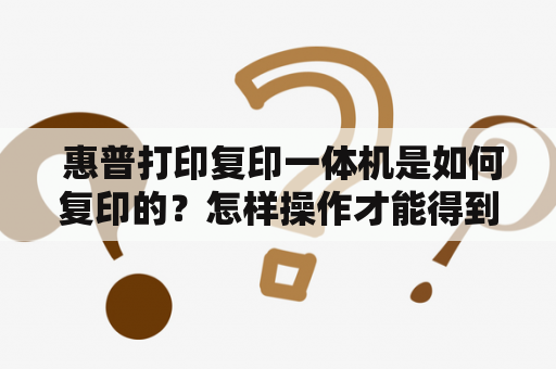  惠普打印复印一体机是如何复印的？怎样操作才能得到满意的打印和复印结果？