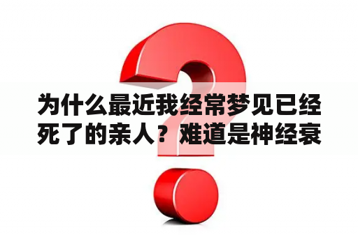 为什么最近我经常梦见已经死了的亲人？难道是神经衰弱了吗？