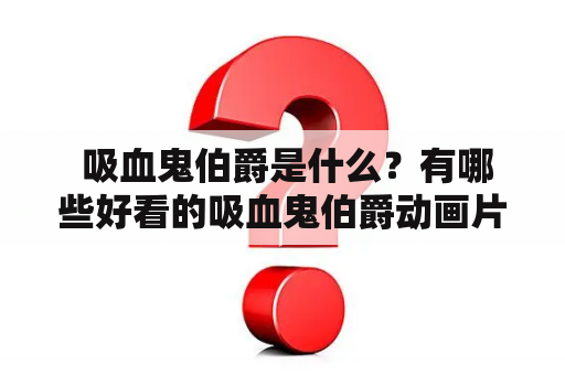  吸血鬼伯爵是什么？有哪些好看的吸血鬼伯爵动画片？