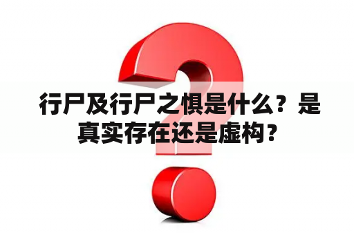  行尸及行尸之惧是什么？是真实存在还是虚构？