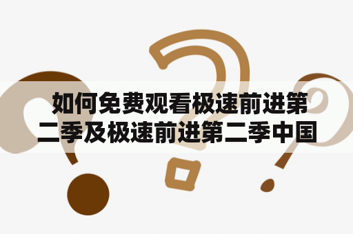  如何免费观看极速前进第二季及极速前进第二季中国版？