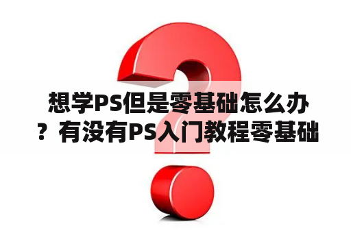  想学PS但是零基础怎么办？有没有PS入门教程零基础视频教程免费的资源推荐？