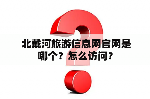  北戴河旅游信息网官网是哪个？怎么访问？