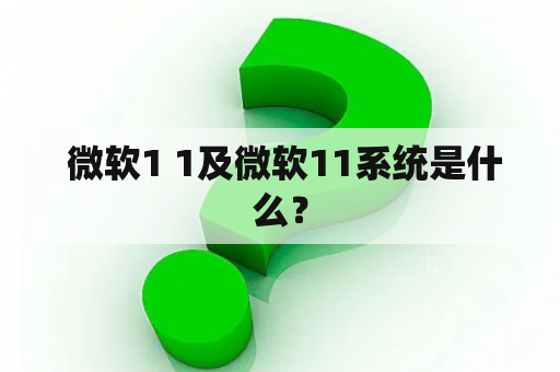  微软1 1及微软11系统是什么？