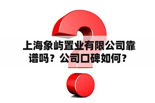 上海象屿置业有限公司靠谱吗？公司口碑如何？