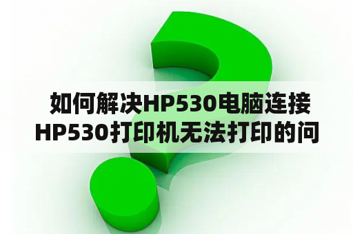  如何解决HP530电脑连接HP530打印机无法打印的问题？