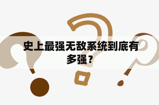  史上最强无敌系统到底有多强？