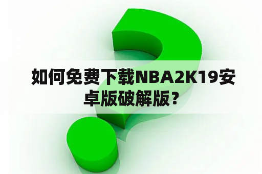  如何免费下载NBA2K19安卓版破解版？