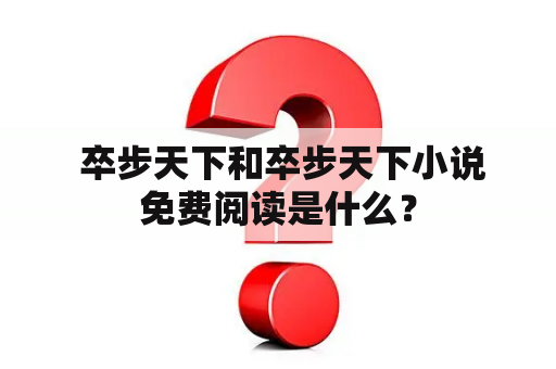  卒步天下和卒步天下小说免费阅读是什么？