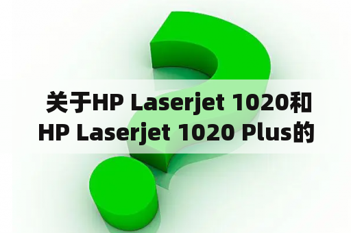  关于HP Laserjet 1020和HP Laserjet 1020 Plus的常见问题解答