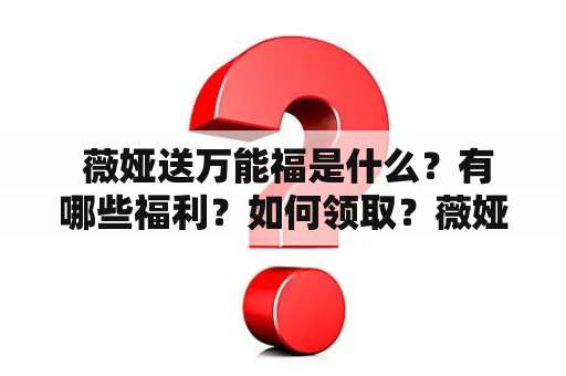  薇娅送万能福是什么？有哪些福利？如何领取？薇娅送万能福图片来袭，快来看看吧！