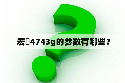  宏碁4743g的参数有哪些？