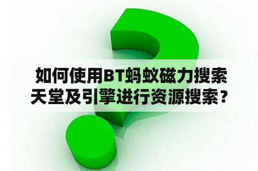  如何使用BT蚂蚁磁力搜索天堂及引擎进行资源搜索？