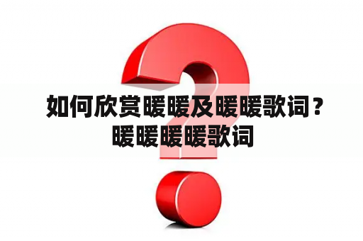 如何欣赏暖暖及暖暖歌词？暖暖暖暖歌词