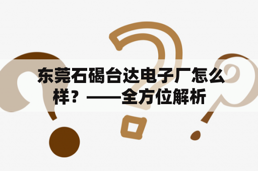  东莞石碣台达电子厂怎么样？——全方位解析