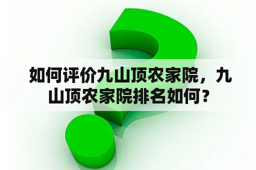  如何评价九山顶农家院，九山顶农家院排名如何？