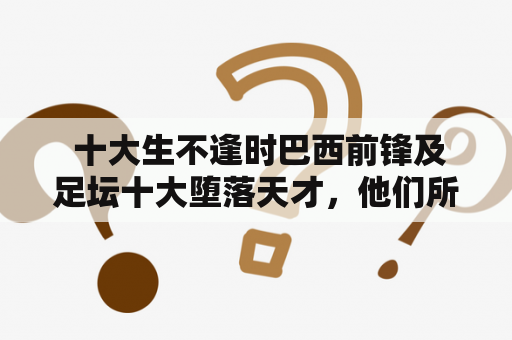  十大生不逢时巴西前锋及足坛十大堕落天才，他们所遭遇的命运是怎样的？