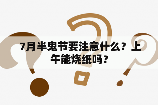  7月半鬼节要注意什么？上午能烧纸吗？