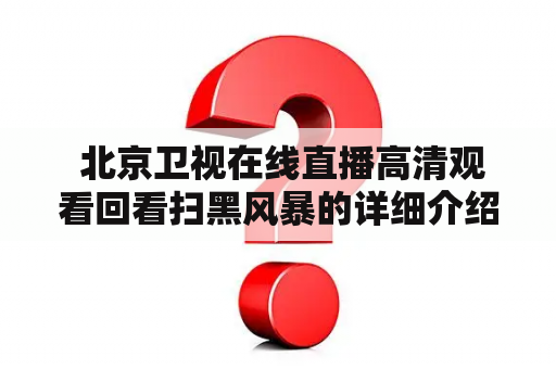  北京卫视在线直播高清观看回看扫黑风暴的详细介绍