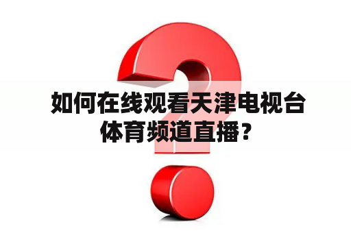  如何在线观看天津电视台体育频道直播？