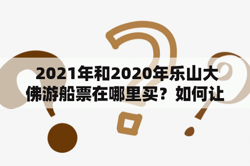  2021年和2020年乐山大佛游船票在哪里买？如何让你的旅游更便利？