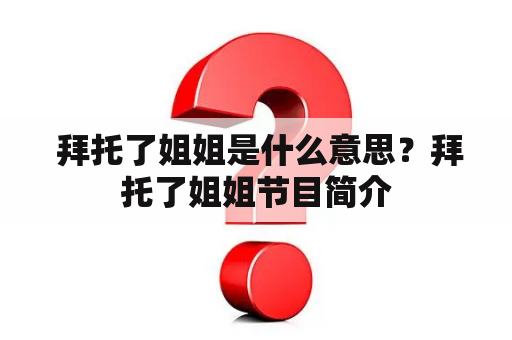  拜托了姐姐是什么意思？拜托了姐姐节目简介