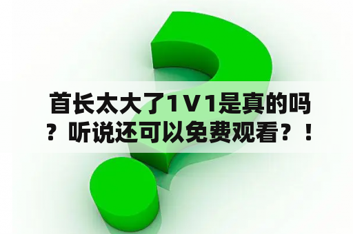  首长太大了1Ⅴ1是真的吗？听说还可以免费观看？！