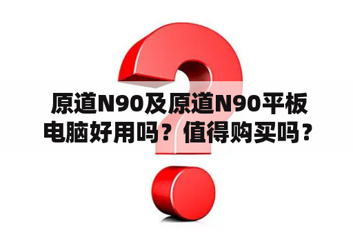  原道N90及原道N90平板电脑好用吗？值得购买吗？