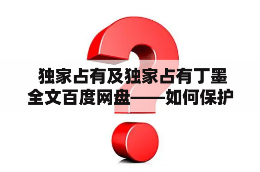  独家占有及独家占有丁墨全文百度网盘——如何保护知识产权