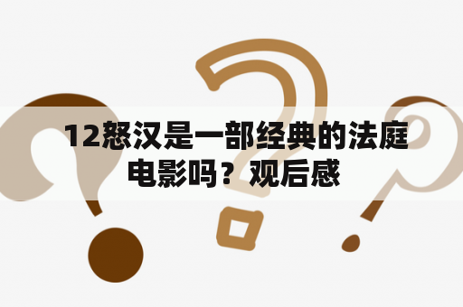  12怒汉是一部经典的法庭电影吗？观后感