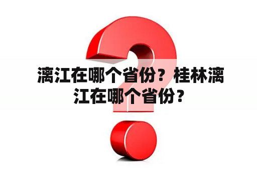  漓江在哪个省份？桂林漓江在哪个省份？