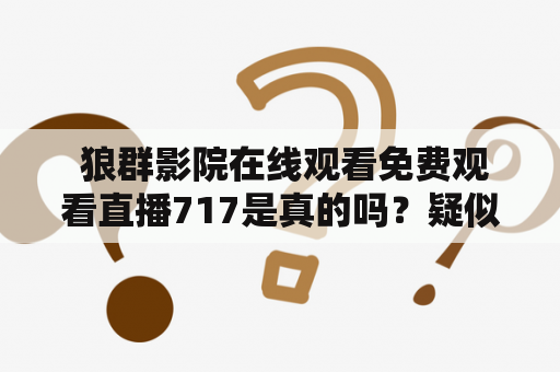  狼群影院在线观看免费观看直播717是真的吗？疑似违法平台是否安全可靠？