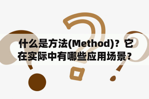  什么是方法(Method)？它在实际中有哪些应用场景？