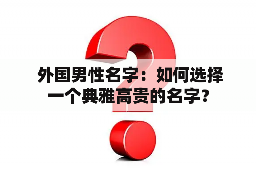  外国男性名字：如何选择一个典雅高贵的名字？