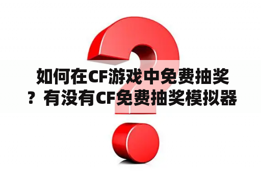  如何在CF游戏中免费抽奖？有没有CF免费抽奖模拟器网页版可以使用？如何解决CF免费抽奖模拟器网页版验证码的问题？