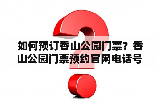  如何预订香山公园门票？香山公园门票预约官网电话号码是多少？