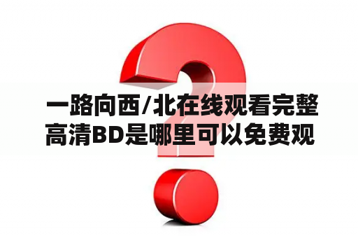  一路向西/北在线观看完整高清BD是哪里可以免费观看的？