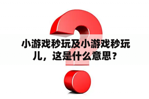  小游戏秒玩及小游戏秒玩儿，这是什么意思？