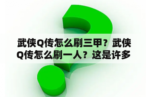  武侠Q传怎么刷三甲？武侠Q传怎么刷一人？这是许多玩家在玩武侠Q传时经常遇到的问题。下面，本文将为大家详细介绍如何刷三甲和一人。