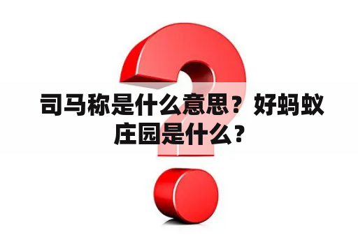  司马称是什么意思？好蚂蚁庄园是什么？