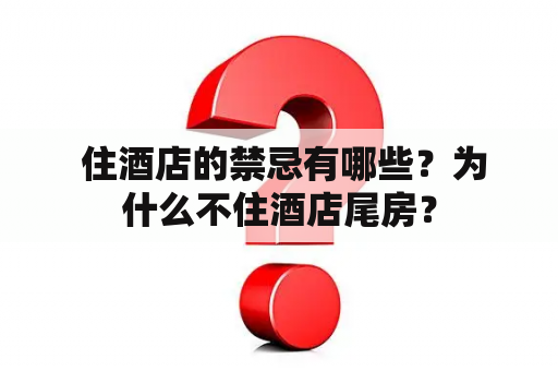  住酒店的禁忌有哪些？为什么不住酒店尾房？