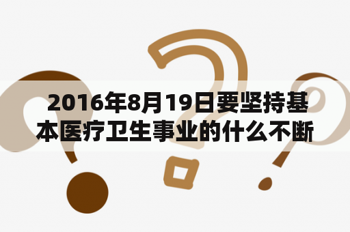  2016年8月19日要坚持基本医疗卫生事业的什么不断完善？