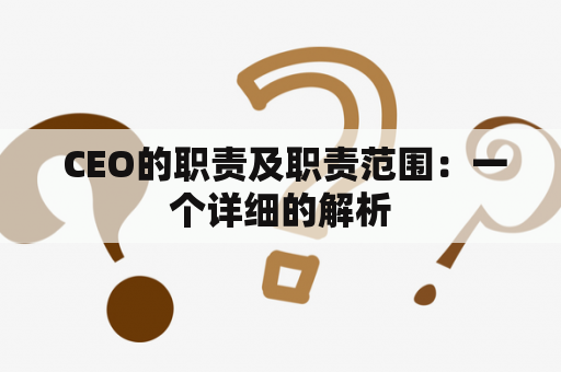  CEO的职责及职责范围：一个详细的解析