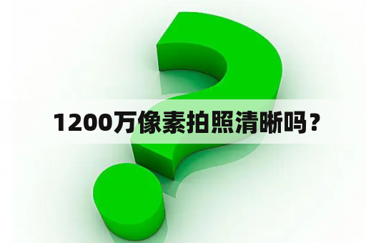  1200万像素拍照清晰吗？